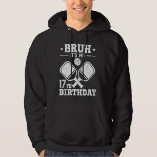 Bruh It's My 17th Birthday Funny Pickleball 17 Yea Hoodie