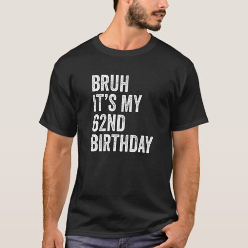 Bruh Its My 62nd Birthday 62 Years Old Sixty Seco T_Shirt