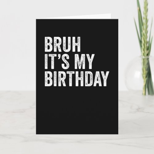 Bruh Its My Birthday Card