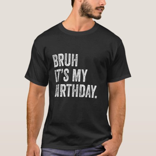 Bruh Its My Birthday Funny Sarcastic Birthday T_Shirt