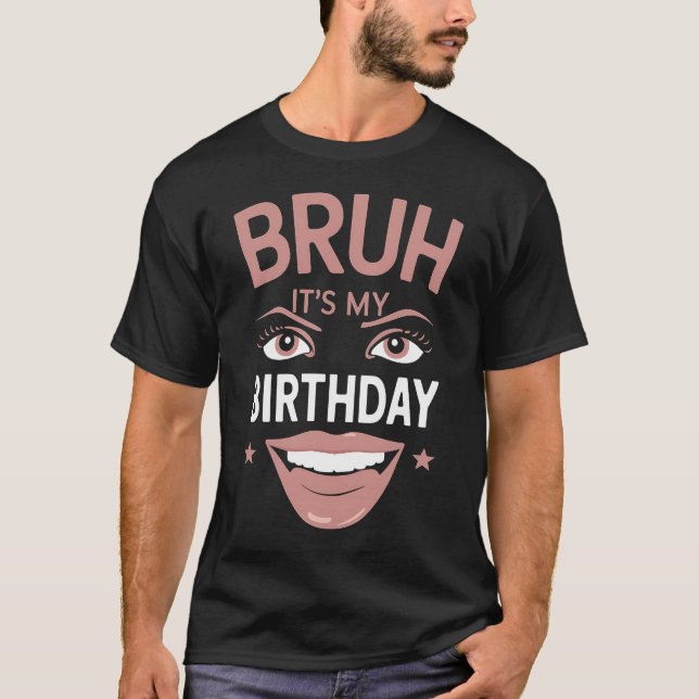 Bruh It's My Birthday Funny Sarcastic Great T-Shirt (Front)