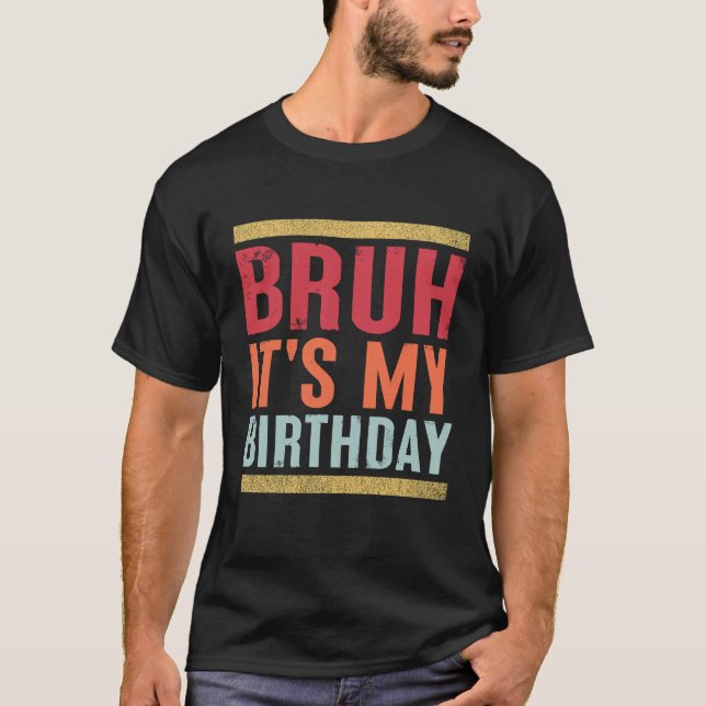  Bruh It's My Birthday Funny Sarcastic T-Shirt (Front)