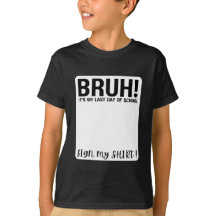 bruh! it's my last day of school sign my shirt