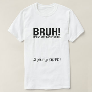 bruh! it's my last day of school sign my shirt