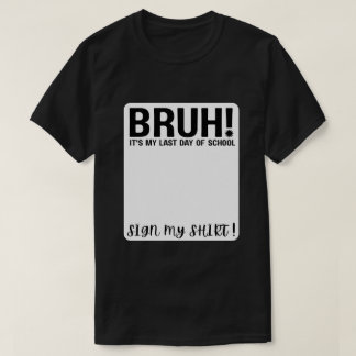 bruh! it's my last day of school sign my shirt! T-Shirt
