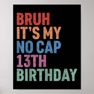 Bruh Its My No Cap 13th Birthday Bro Im 13 Year Ol Poster