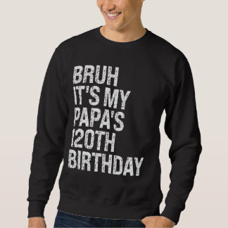 Bruh It's My Papa's 120th Birthday King Happy Crow Sweatshirt