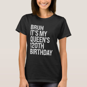 Bruh It's My Queen's 120th Birthday Crown OMG Happ T-Shirt