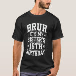 Bruh It's My Sister's 16th Birthday Funny Bday Bro T-Shirt<br><div class="desc">Bruh It's My Sister's 16th Birthday Funny Bday Brother</div>