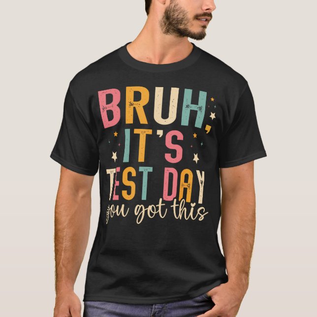 Bruh Its Test Day You Got This Testing Day T-Shirt (Front)