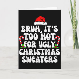 Bruh It's Too Hot For Ugly Sweaters Funny Xmas Chr Card