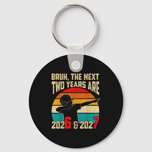 Bruh, The Next Two Years Are 2026 &amp; 2027 Funny Keychain (Front)