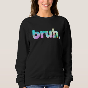 Bruh Tie Dye Brah Bro Dude Greeting Slang Funny Me Sweatshirt