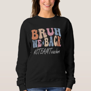 Bruh We Back STEAM Teachers Happy First Day Of Sch Sweatshirt