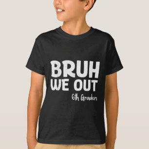 Bruh We Out 6th Graders Sixth Grade Graduation Cl T-Shirt