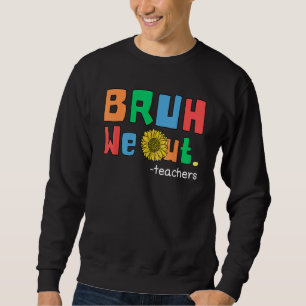 Bruh We Out. Funny Last of School Teacher Sunflowe Sweatshirt