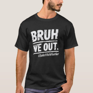 Bruh We Out Substitute Teacher Happy Last Day Of S T-Shirt