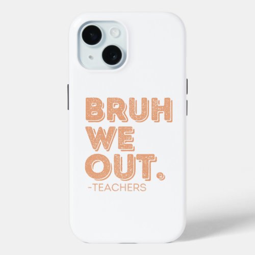 Bruh We Out Teachers iPhone 15 Case