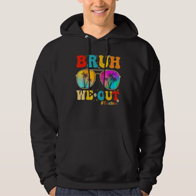 Bruh We Out Teachers End Of School Year Teacher He Hoodie (Front)