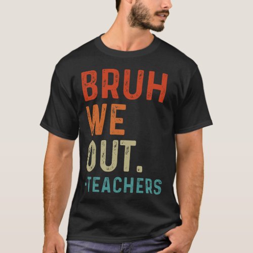 Bruh We Out Teachers End Of School Year Teacher Su T_Shirt