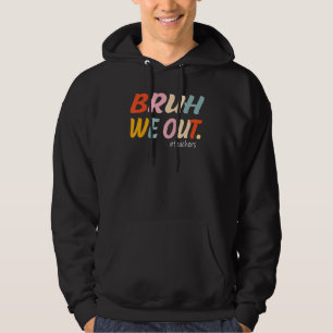 Bruh We Out Teachers End Of Year Teacher Last Day Hoodie