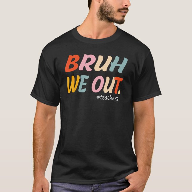 Bruh We Out Teachers End Of Year Teacher Last Day  T-Shirt (Front)