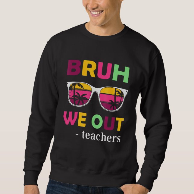 Bruh We Out Teachers Last day of School end of sch Sweatshirt (Front)