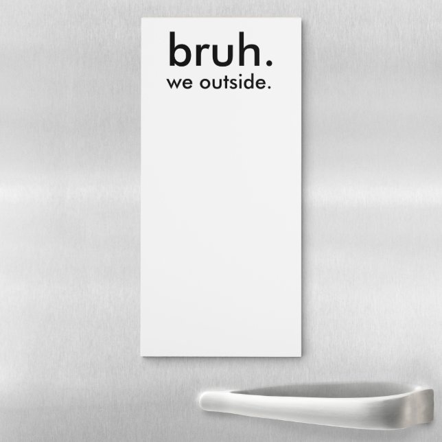 bruh. we outside. Funny Minimalist  Magnetic Notepad (In Situ)