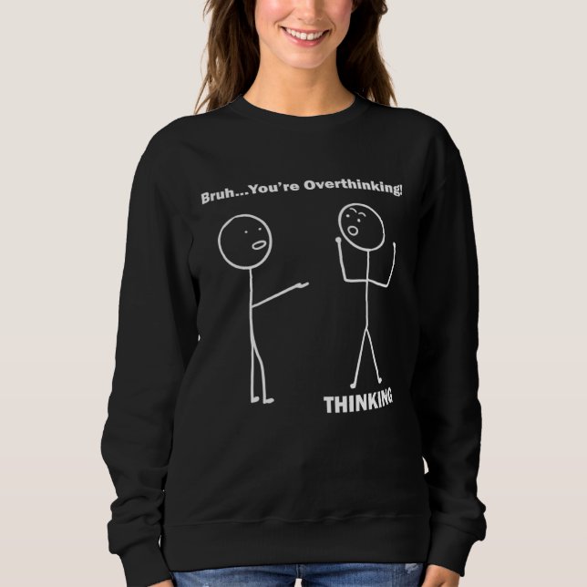 Bruh You re Overthinking Stick Figure Pun Dad Joke Sweatshirt (Front)