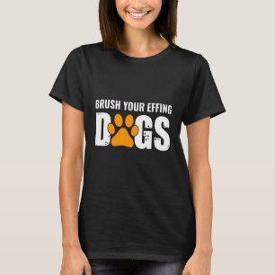 Brush Your Effing Dogs Groomer Funny Grooming Gift T-Shirt