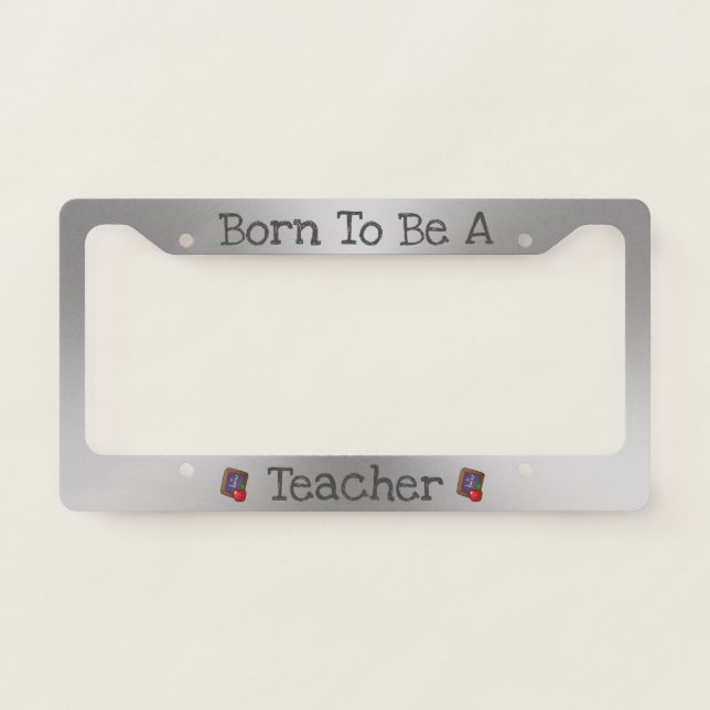 Brushed Metal Look Born to Be a Teacher License Plate Frame (Front)