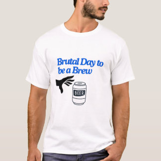 Brutal Day to be a Brew T-Shirt