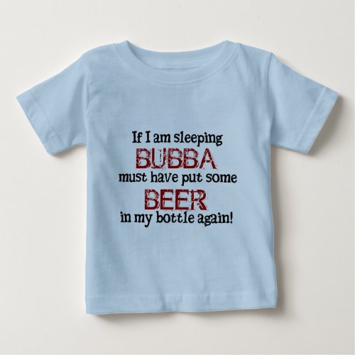 Bubba put BEER in the Baby Bottle Baby T_Shirt