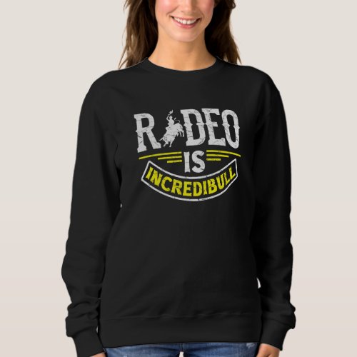 Bucking Bull Riding Rodeo Rider Rodeo Is Incredibu Sweatshirt