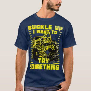 Buckle up I want to try something Monster Truck T-Shirt