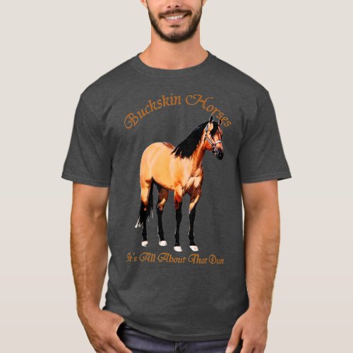 Buckskin Dun Horse   Its All About The Dun  T_Shirt