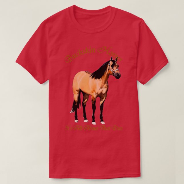 Buckskin Dun Horse Its All About The Dun T-Shirt (Design Front)