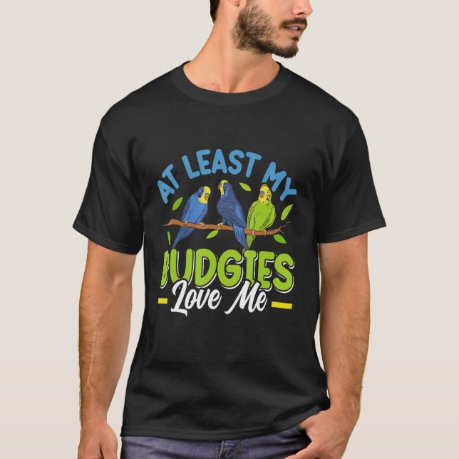 Budgie  At least my Budgies loving me Bird T-Shirt (Front)