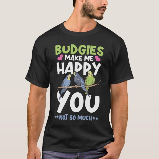 budgies make me happy parakeet Budgerig cockatiel T-Shirt (Front)