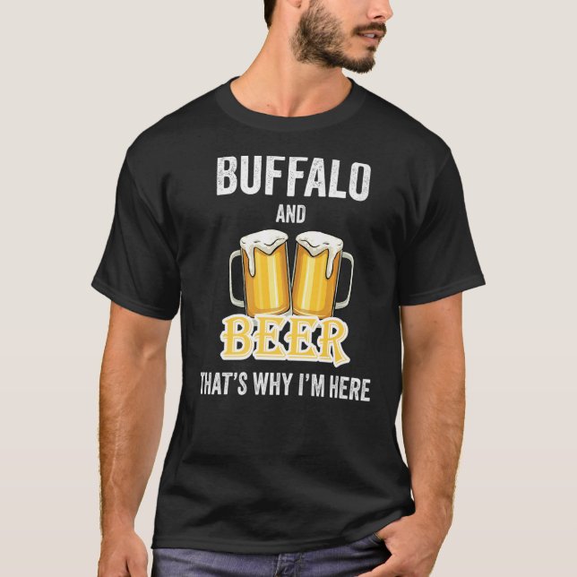 Buffalo And Beer That's Why I'm Here   T-Shirt (Front)