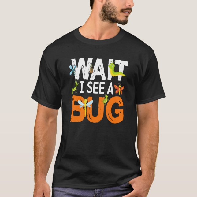 Bug Insect Science Wait I see a Bug  14 T-Shirt (Front)