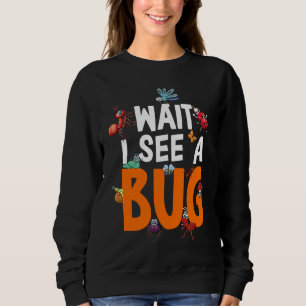 Bug Lover Insect Science  Wait I see a Bug 11 Sweatshirt