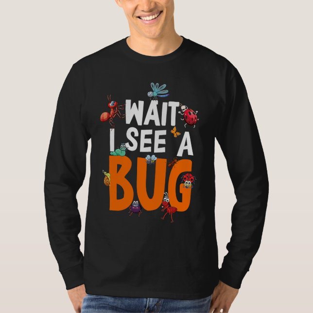 Bug Lover Insect Science  Wait I see a Bug 11 T-Shirt (Front)