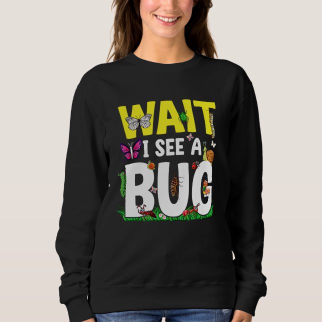 Bug Lover Insect Science  Wait I see a Bug 24 Sweatshirt (Front)