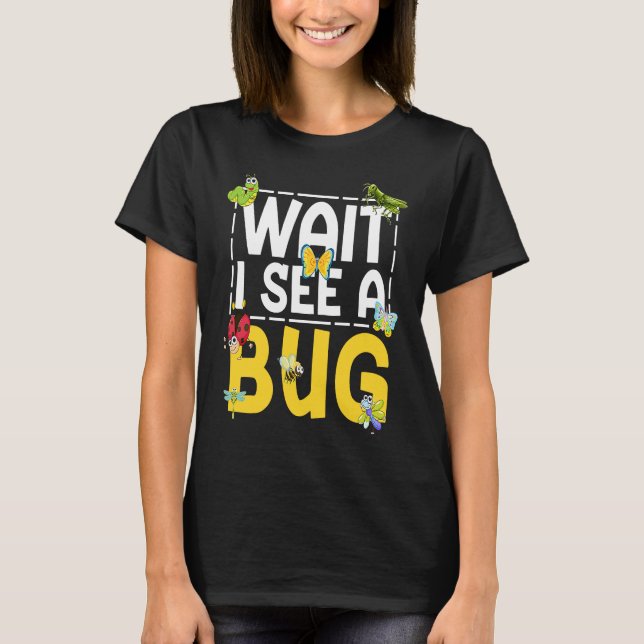 Bug Lover Insect Science  Wait I see a Bug 26 T-Shirt (Front)
