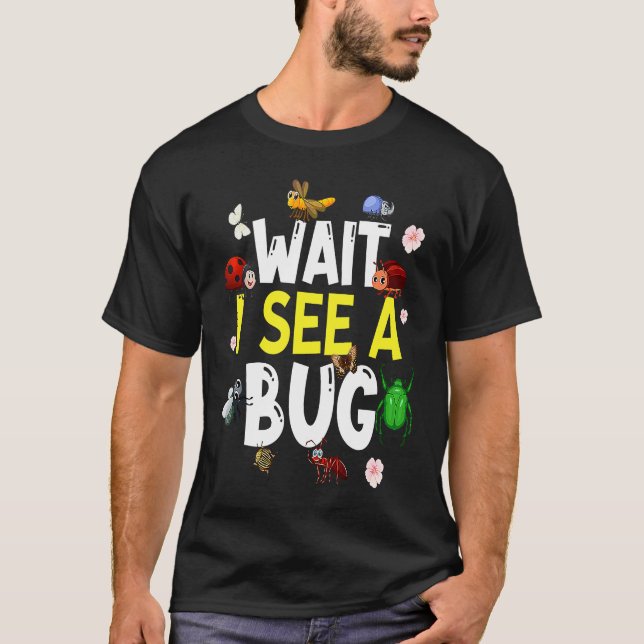 Bug Lover Insect Science  Wait I see a Bug 4 T-Shirt (Front)