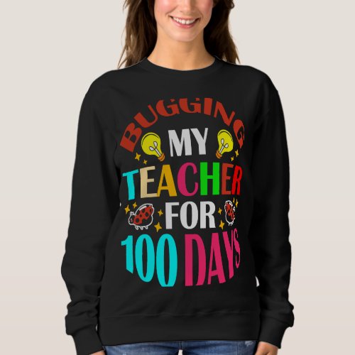 Bugging My Teacher For 100 Days 100th Day Of Schoo Sweatshirt