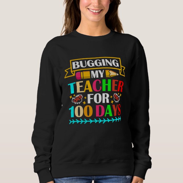 Bugging My Teacher For 100 Days 100th Day Of Schoo Sweatshirt (Front)