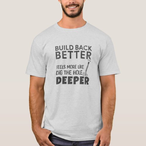 Build Back Better Feels More Like Dig Hole Deeper T_Shirt