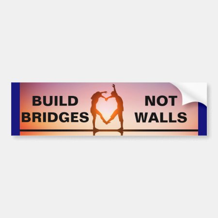 Build Bridges, Not Walls! Bumper Sticker